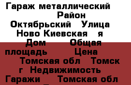 Гараж металлический 3.5*5.5 › Район ­ Октябрьский › Улица ­ Ново-Киевская 2-я › Дом ­ 9 › Общая площадь ­ 19 › Цена ­ 25 000 - Томская обл., Томск г. Недвижимость » Гаражи   . Томская обл.,Томск г.